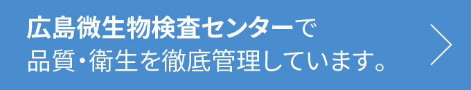 広島微生物検査センターで品質・衛生を徹底管理しています。